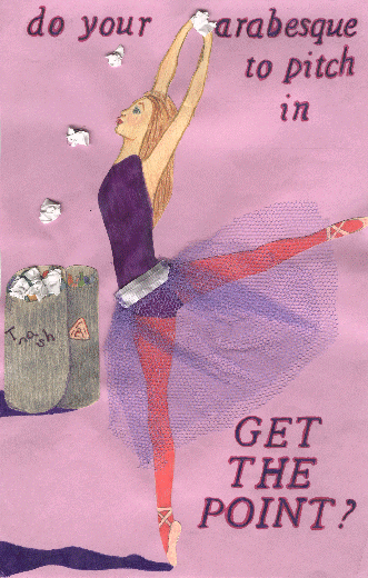 Second Place Award, 6 - 8th grade,Taylor Stevenson, 7th grade,Miami. Ballarina working on ballet by dancing and tossing trash in a bag. Slogan is Do your arabesque ( position in which the dancer has one leg raised behind ) to pitch in. Get the Point.